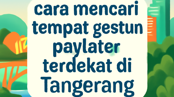 Cara Mencari Tempat Gestun Paylater Terdekat Di Tangerang
